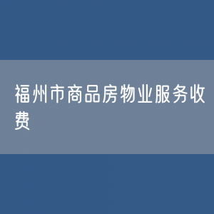 福州市住宅小区/商品房物业服务收费是多少？