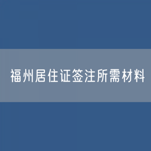 福州居住证签注所需材料都有哪些？