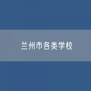 兰州市各类学校招生、在校生、毕业生数据