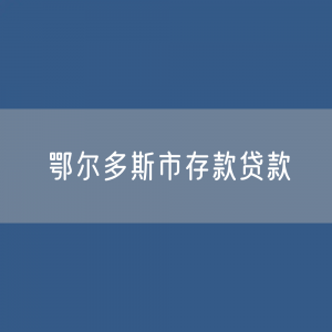 鄂尔多斯市存款、贷款是多少？