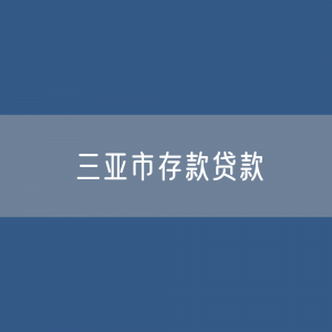 三亚市存款、贷款是多少？