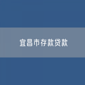 宜昌市存款、贷款是多少？