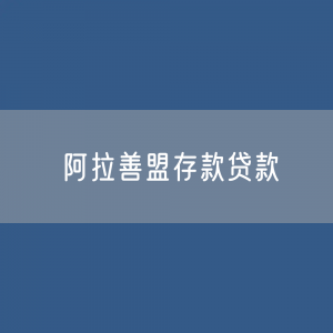 阿拉善盟存款、贷款余额是多少？