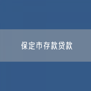 保定市存款、贷款余额是多少？