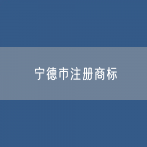 最新宁德市注册商标数据:宁德市有效商标有多少?