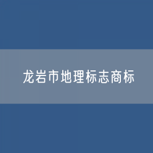 龙岩市有多少地理标志商标？