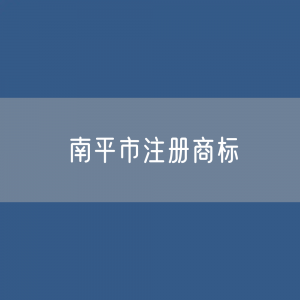 最新南平市注册商标数据:南平市有效商标有多少?