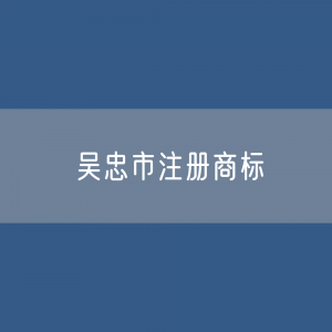 最新吴忠市注册商标数据:吴忠市有效商标有多少?