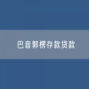 巴音郭楞存款、贷款余额是多少？