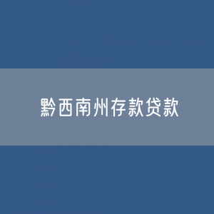 黔西南州存款、贷款余额是多少？