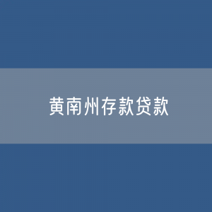 黄南州存款、贷款余额是多少？