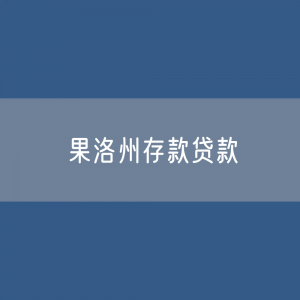 果洛州存款、贷款余额是多少？