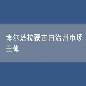 ​最新博尔塔拉蒙古自治州市场主体登记数据