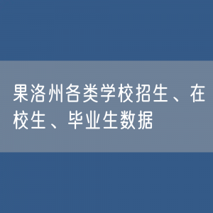 果洛州各类学校招生、在校生、毕业生数据