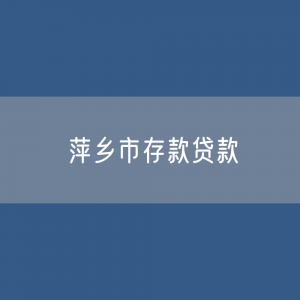 萍乡市存款、贷款余额是多少？