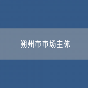 最新朔州市市场主体登记数据：朔州市有多少市场主体？