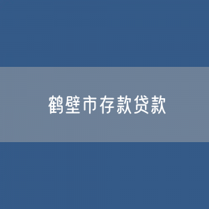 鹤壁市存款、贷款余额是多少？