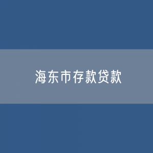 海东市存款、贷款余额是多少？