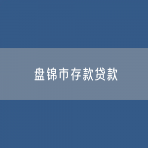 盘锦市存款、贷款余额是多少？