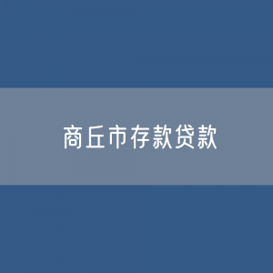 商丘市存款、贷款余额是多少？