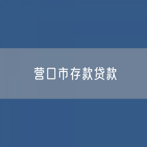 营口市存款、贷款余额是多少？