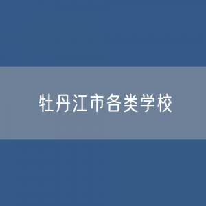 牡丹江市各类学校招生、在校生、毕业生数据