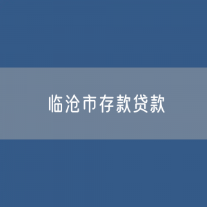 临沧市存款、贷款余额是多少？