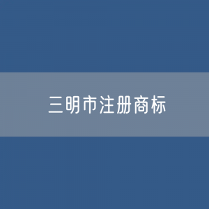 三明市注册商标数据:三明市有效商标有多少?