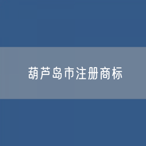 葫芦岛市注册商标数据:葫芦岛市有效商标有多少?