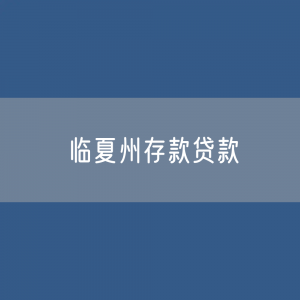 临夏州存款、贷款余额是多少？