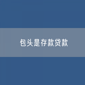 包头是存款、贷款余额是多少？