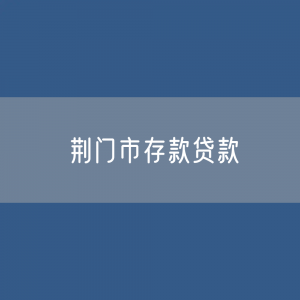 荆门市存款、贷款余额是多少？