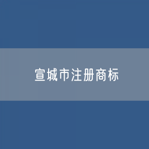 宣城市注册商标数据:宣城市有效商标有多少?