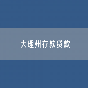 大理州存款、贷款余额是多少？