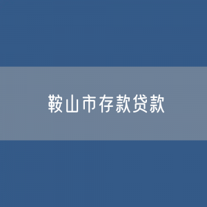 鞍山市存款、贷款余额是多少?