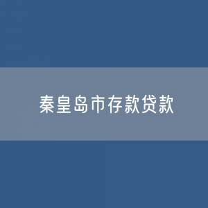 秦皇岛市存款、贷款余额是多少？