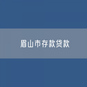 眉山市存款、贷款余额是多少？