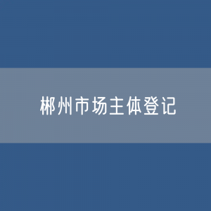 最新郴州市场主体登记数据：郴州市有多少市场主体？