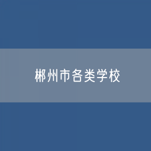 郴州市各类学校招生、在校生、毕业生数据