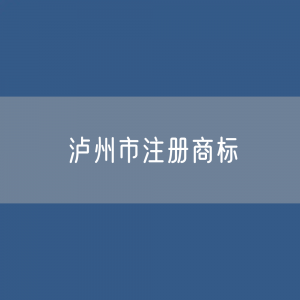 最新泸州市注册商标数据:泸州市有效商标有多少?