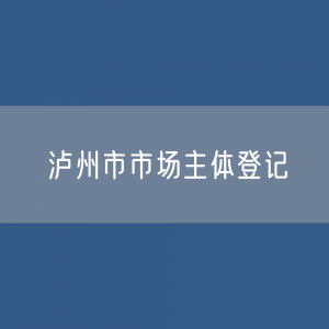 最新泸州市市场主体登记数据：泸州市有多少市场主体？