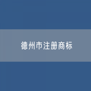 最新德州市注册商标数据:德州市有效商标有多少?