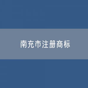 最新南充市注册商标数据:南充市有效商标有多少?