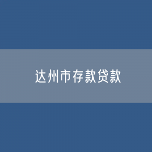 达州市存款、贷款余额是多少？