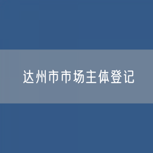 最新达州市市场主体登记数据：达州市有多少市场主体？