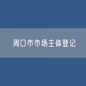 最新周口市市场主体登记数据：周口市有多少市场主体？