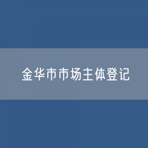 最新金华市市场主体登记数据：金华市有多少市场主体？