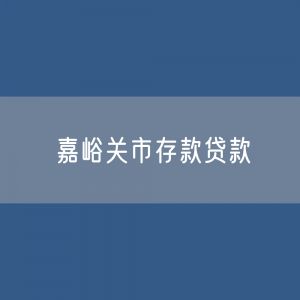 嘉峪关市存款、贷款余额是多少？