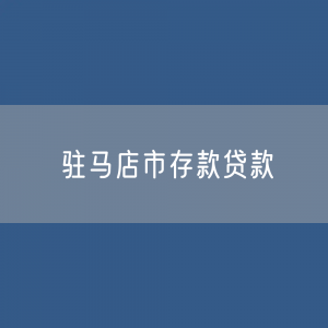 驻马店市存款、贷款余额是多少？