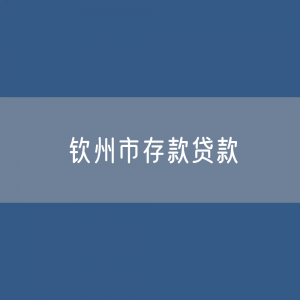 钦州市存款、贷款余额是多少？